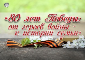 80 лет Победы: от героев войны - к истории семьи
